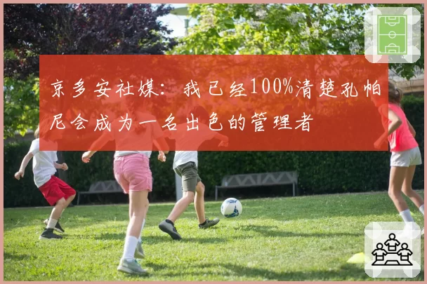 京多安社媒：我已经100%清楚孔帕尼会成为一名出色的管理者