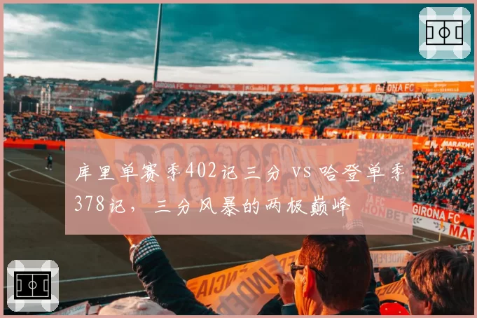 库里单赛季402记三分 vs 哈登单季378记，三分风暴的两极巅峰