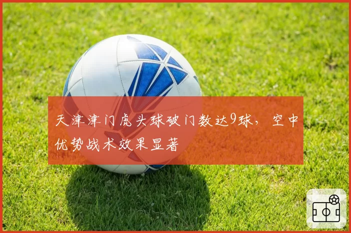 天津津门虎头球破门数达9球，空中优势战术效果显著