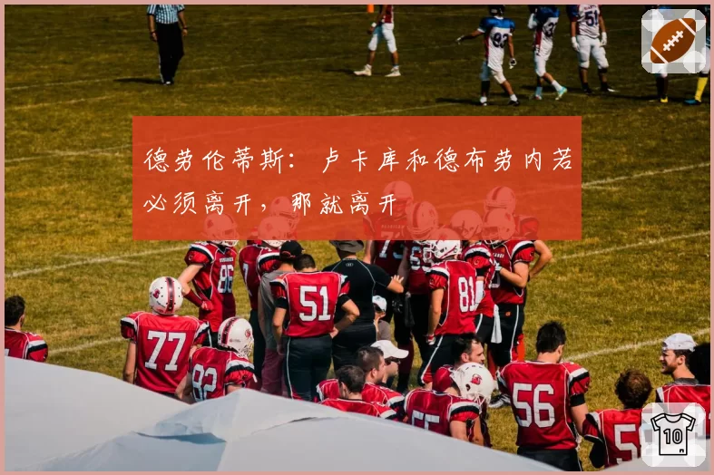 德劳伦蒂斯：卢卡库和德布劳内若必须离开，那就离开