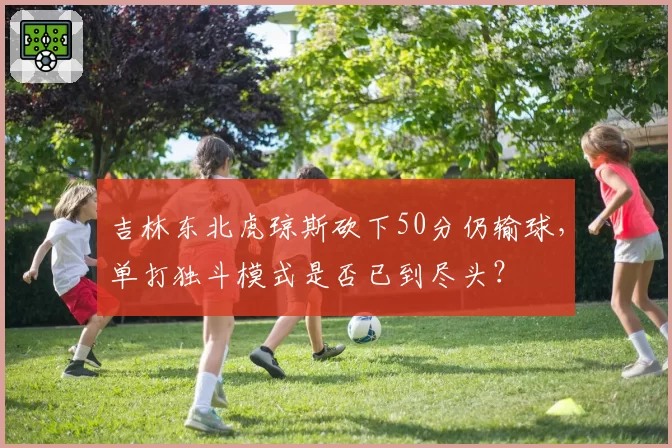 吉林东北虎琼斯砍下50分仍输球,单打独斗模式是否已到尽头?