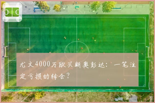 尤文4000万欧买断奥彭达：一笔注定亏损的转会？