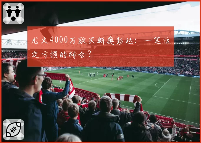 尤文4000万欧买断奥彭达：一笔注定亏损的转会？