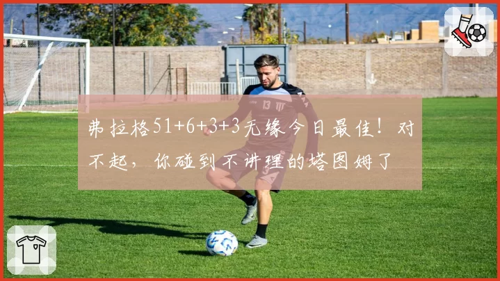 弗拉格51+6+3+3无缘今日最佳！对不起，你碰到不讲理的塔图姆了