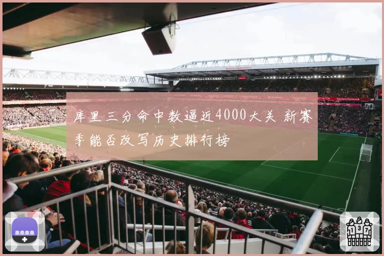 库里三分命中数逼近4000大关 新赛季能否改写历史排行榜