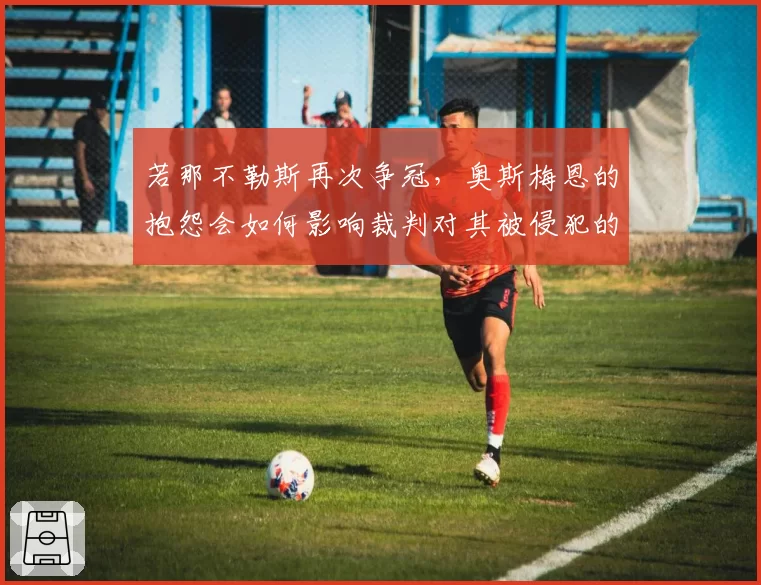 若那不勒斯再次争冠，奥斯梅恩的抱怨会如何影响裁判对其被侵犯的判罚？