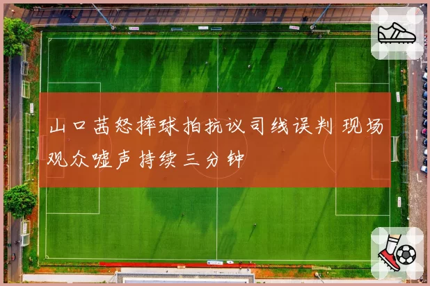 山口茜怒摔球拍抗议司线误判 现场观众嘘声持续三分钟