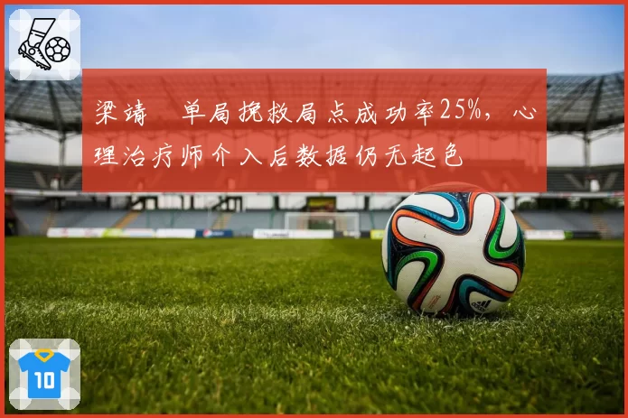 梁靖崑单局挽救局点成功率25%,心理治疗师介入后数据仍无起色