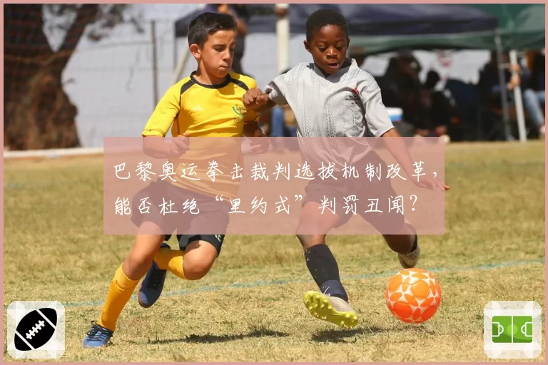 巴黎奥运拳击裁判选拔机制改革，能否杜绝“里约式”判罚丑闻？