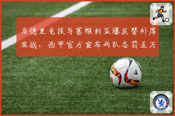 马德里竞技与塞维利亚爆发替补席混战，西甲官方宣布两队各罚五万欧元