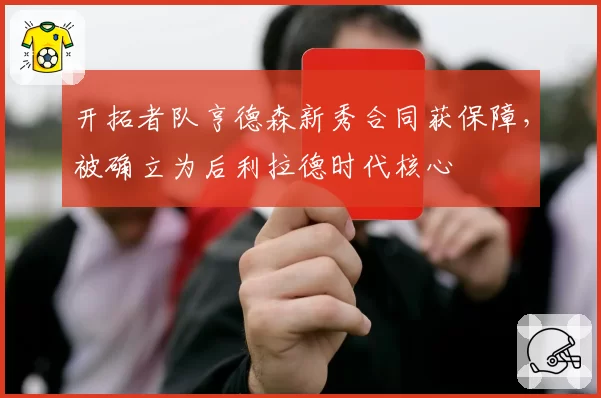 开拓者队亨德森新秀合同获保障，被确立为后利拉德时代核心