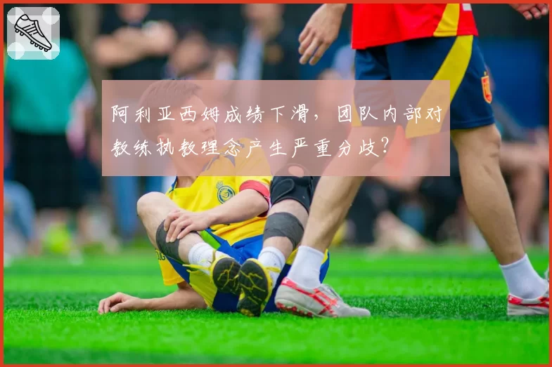 阿利亚西姆成绩下滑，团队内部对教练执教理念产生严重分歧？