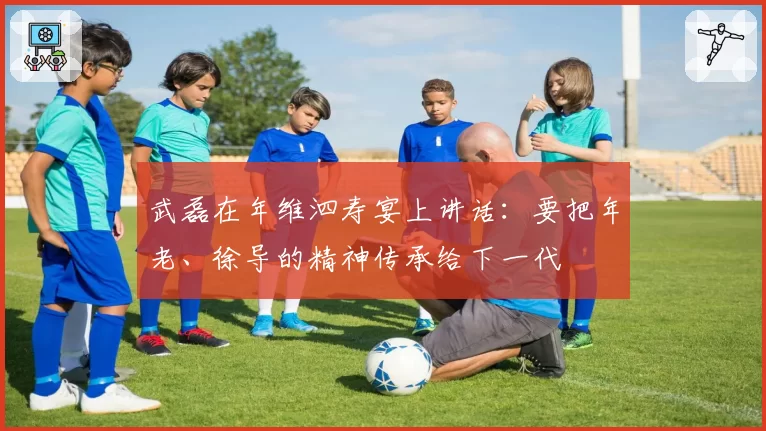 武磊在年维泗寿宴上讲话：要把年老、徐导的精神传承给下一代