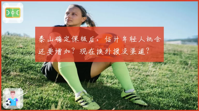 泰山确定保级后，估计年轻人机会还要增加？现在换外援没渠道？