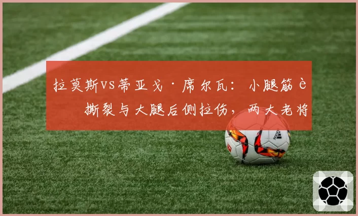 拉莫斯vs蒂亚戈·席尔瓦：小腿筋膜撕裂与大腿后侧拉伤，两大老将年龄对恢复速度的影响