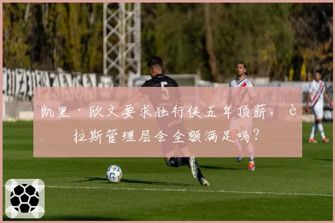 凯里·欧文要求独行侠五年顶薪，达拉斯管理层会全额满足吗？